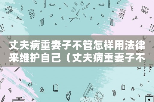 丈夫病重妻子不管怎樣用法律來維護自己（丈夫病重妻子不管怎樣用法律來維護）