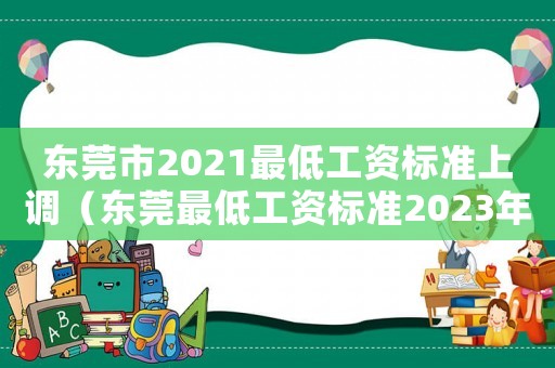 東莞市2021最低工資標(biāo)準(zhǔn)上調(diào)（東莞最低工資標(biāo)準(zhǔn)2023年最新消息）