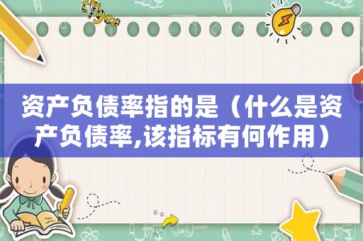 資產負債率指的是（什么是資產負債率,該指標有何作用）