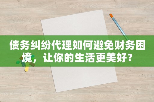債務(wù)糾紛代理如何避免財(cái)務(wù)困境，讓你的生活更美好？