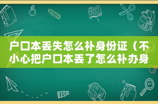 戶口本丟失怎么補身份證（不小心把戶口本丟了怎么補辦身份證）
