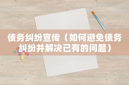 債務(wù)糾紛宣傳（如何避免債務(wù)糾紛并解決已有的問題）