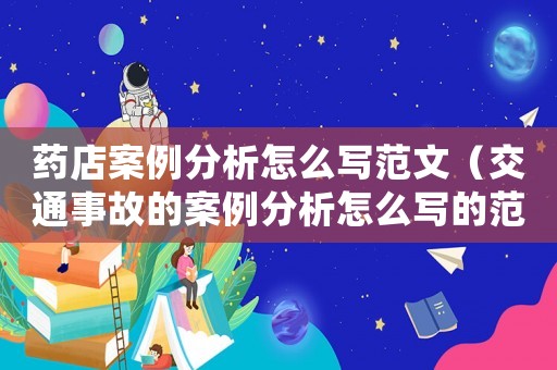 藥店案例分析怎么寫范文（交通事故的案例分析怎么寫的范文）