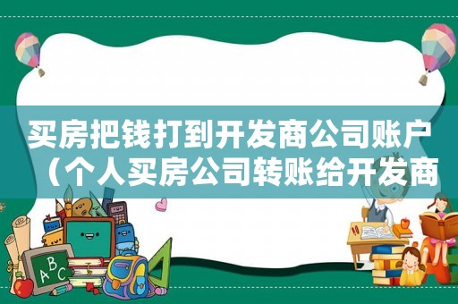 買房把錢打到開發(fā)商公司賬戶（個人買房公司轉賬給開發(fā)商注意事項）
