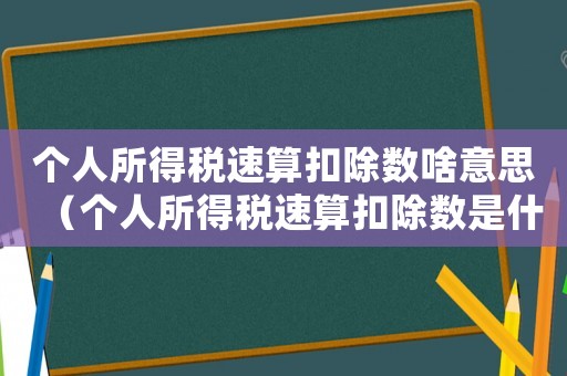 個人所得稅速算扣除數啥意思（個人所得稅速算扣除數是什么意思）