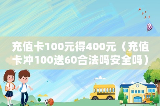 充值卡100元得400元（充值卡沖100送60合法嗎安全嗎）
