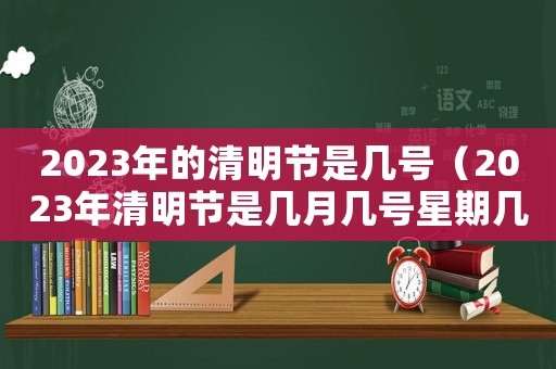 2023年的清明節是幾號（2023年清明節是幾月幾號星期幾）