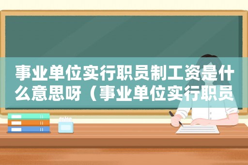 事業單位實行職員制工資是什么意思呀（事業單位實行職員制工資是什么意思呀）
