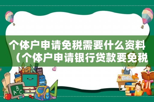 個體戶申請免稅需要什么資料（個體戶申請銀行貸款要免稅聲明怎么寫）