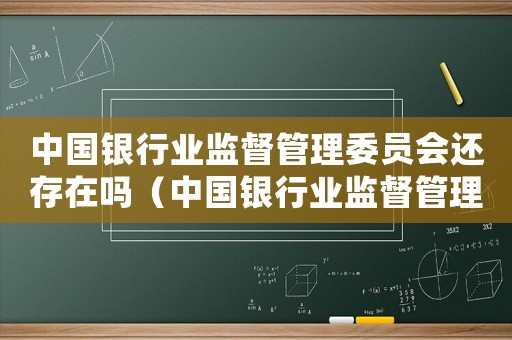 中國銀行業監督管理委員會還存在嗎（中國銀行業監督管理委員會是干什么的）