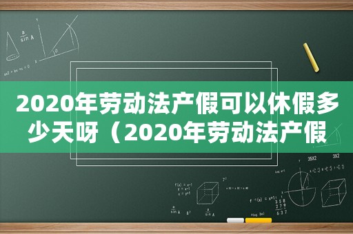 2020年勞動法產假可以休假多少天呀（2020年勞動法產假可以休假多少天）