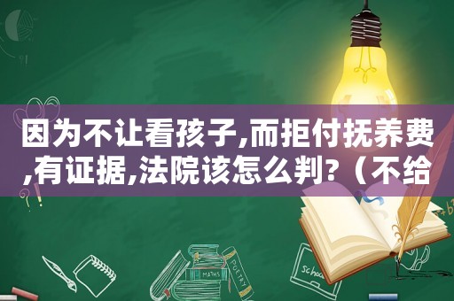 因?yàn)椴蛔尶春⒆?而拒付撫養(yǎng)費(fèi),有證據(jù),法院該怎么判?（不給看孩子不給撫養(yǎng)費(fèi)法院會(huì)怎么執(zhí)行）
