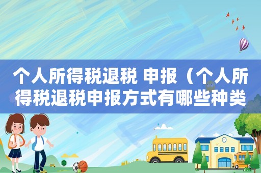 個人所得稅退稅 申報（個人所得稅退稅申報方式有哪些種類）