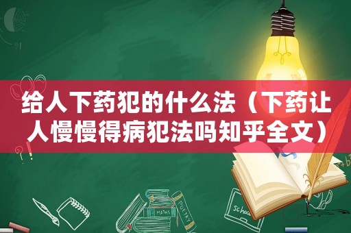 給人下藥犯的什么法（下藥讓人慢慢得病犯法嗎知乎全文）