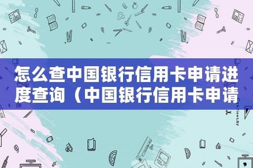 怎么查中國(guó)銀行信用卡申請(qǐng)進(jìn)度查詢（中國(guó)銀行信用卡申請(qǐng)進(jìn)度該如何查詢呢）