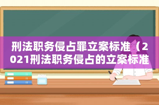 刑法職務侵占罪立案標準（2021刑法職務侵占的立案標準）