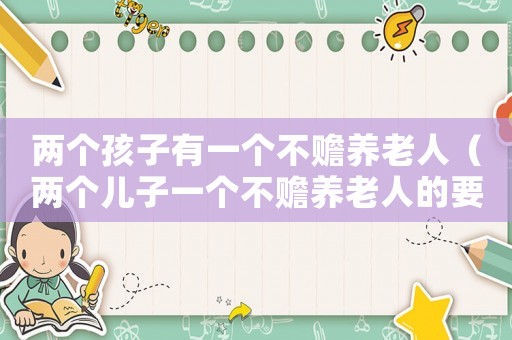 兩個孩子有一個不贍養老人（兩個兒子一個不贍養老人的要怎么辦）