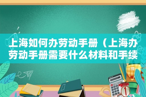 上海如何辦勞動手冊（上海辦勞動手冊需要什么材料和手續(xù)）