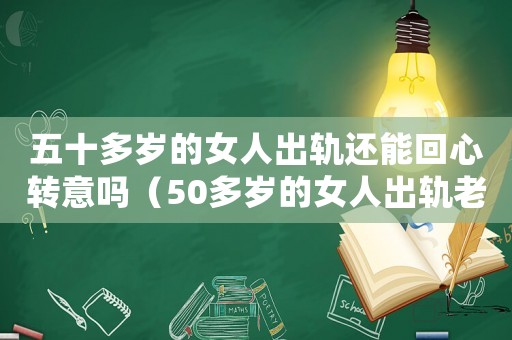 五十多歲的女人出軌還能回心轉意嗎（50多歲的女人出軌老公能原諒嗎）
