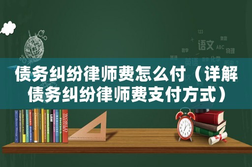 債務糾紛律師費怎么付（詳解債務糾紛律師費支付方式）
