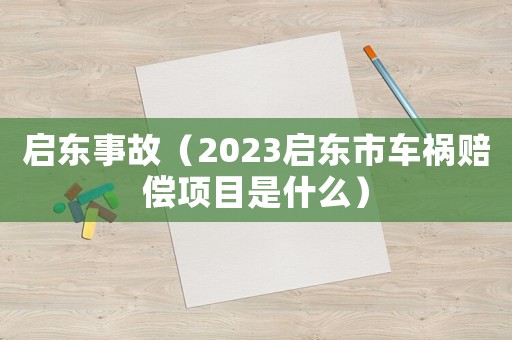 啟東事故（2023啟東市車禍賠償項目是什么）