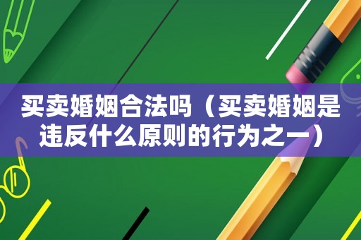 買賣婚姻合法嗎（買賣婚姻是違反什么原則的行為之一）