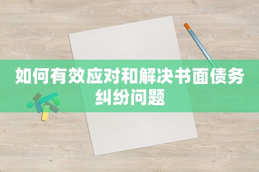 如何有效應(yīng)對(duì)和解決書面?zhèn)鶆?wù)糾紛問題