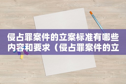 侵占罪案件的立案標準有哪些內容和要求（侵占罪案件的立案標準有哪些內容）