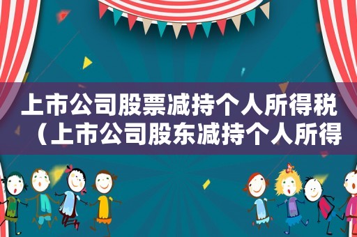 上市公司股票減持個人所得稅（上市公司股東減持個人所得稅如何繳納）