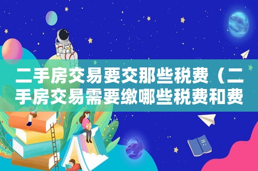 二手房交易要交那些稅費（二手房交易需要繳哪些稅費和費用）