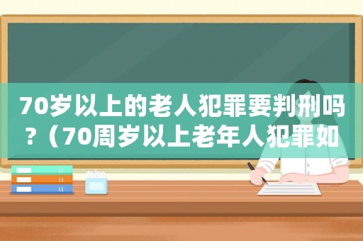 70歲以上的老人犯罪要判刑嗎?（70周歲以上老年人犯罪如何處罰）