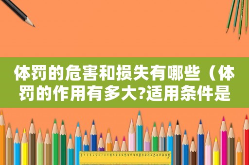 體罰的危害和損失有哪些（體罰的作用有多大?適用條件是什么）