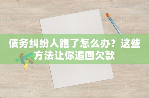 債務糾紛人跑了怎么辦？這些方法讓你追回欠款