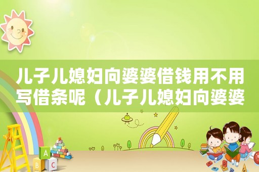 兒子兒媳婦向婆婆借錢用不用寫借條呢（兒子兒媳婦向婆婆借錢用不用寫借條）