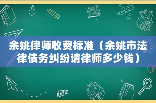 余姚律師收費標(biāo)準(zhǔn)（余姚市法律債務(wù)糾紛請律師多少錢）