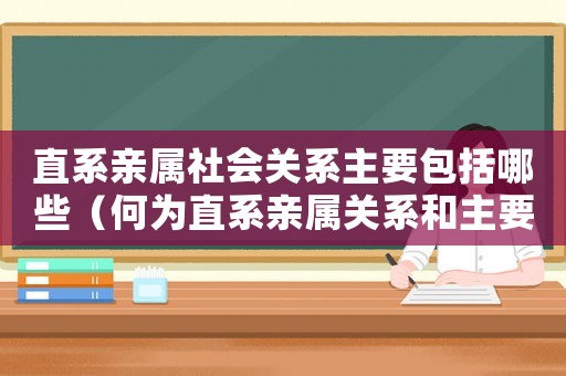 直系親屬社會關系主要包括哪些（何為直系親屬關系和主要社會關系）