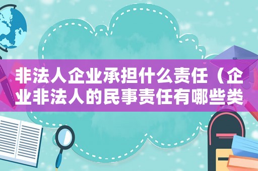非法人企業承擔什么責任（企業非法人的民事責任有哪些類型）