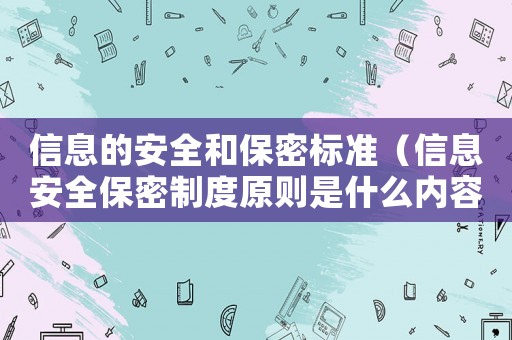 信息的安全和保密標準（信息安全保密制度原則是什么內(nèi)容）