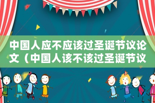 中國人應不應該過圣誕節議論文（中國人該不該過圣誕節議論文英語）