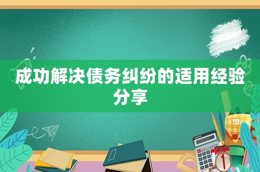 成功解決債務糾紛的適用經驗分享