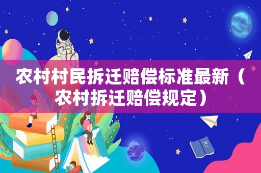 農村村民拆遷賠償標準最新（農村拆遷賠償規定）