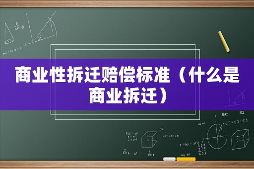 商業(yè)性拆遷賠償標(biāo)準(zhǔn)（什么是商業(yè)拆遷）