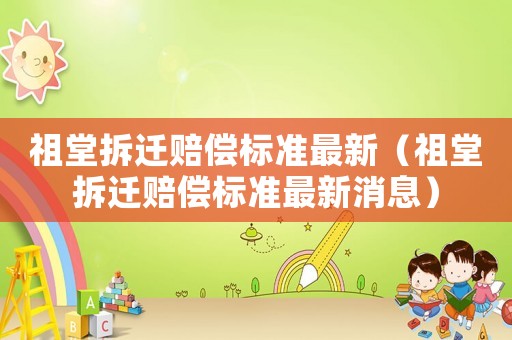 祖堂拆遷賠償標準最新（祖堂拆遷賠償標準最新消息）
