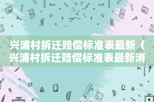 興浦村拆遷賠償標準表最新（興浦村拆遷賠償標準表最新消息）