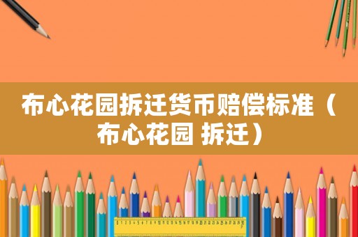 布心花園拆遷貨幣賠償標(biāo)準(zhǔn)（布心花園 拆遷）