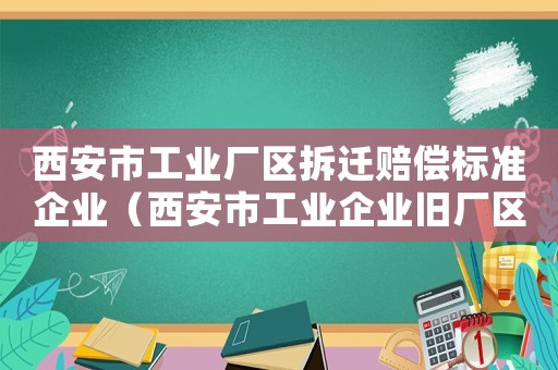 西安市工業廠區拆遷賠償標準企業（西安市工業企業舊廠區改造利用實施辦法）