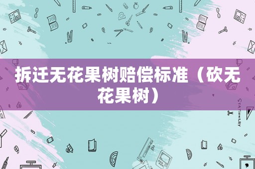 拆遷無花果樹賠償標準（砍無花果樹）
