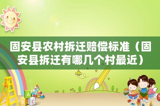 固安縣農(nóng)村拆遷賠償標(biāo)準(zhǔn)（固安縣拆遷有哪幾個(gè)村最近）