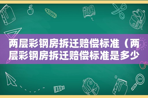 兩層彩鋼房拆遷賠償標準（兩層彩鋼房拆遷賠償標準是多少）