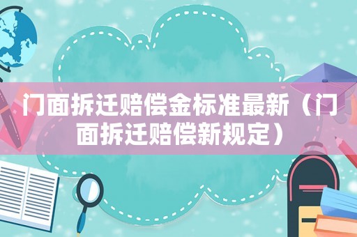 門面拆遷賠償金標準最新（門面拆遷賠償新規定）